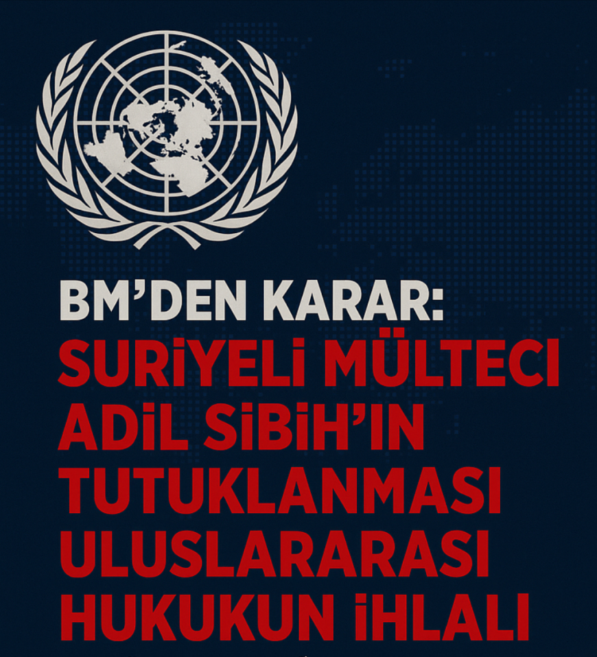 BM'den Karar: Suriyeli Mülteci Adil Sibih’in Tutuklanması Uluslararası Hukukun İhlali